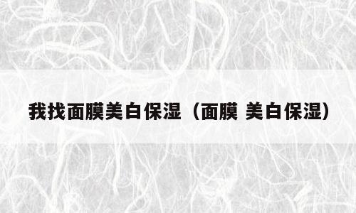 我找面膜美白保湿（面膜 美白保湿）