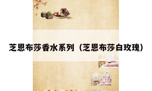 芝恩布莎香水系列（芝恩布莎白玫瑰）