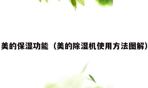 美的保湿功能（美的除湿机使用方法图解）