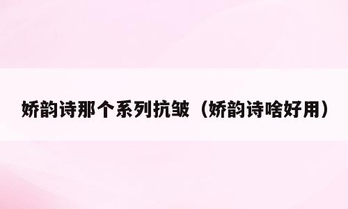 娇韵诗那个系列抗皱（娇韵诗啥好用）