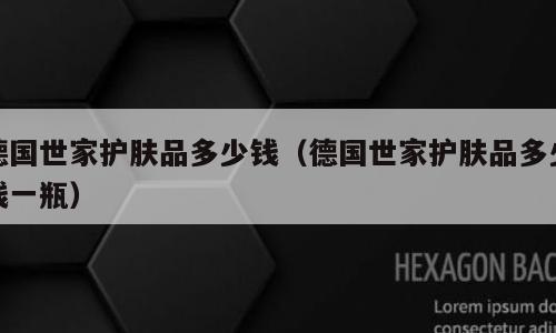 德国世家护肤品多少钱（德国世家护肤品多少钱一瓶）