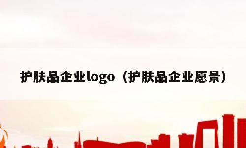 护肤品企业logo（护肤品企业愿景）