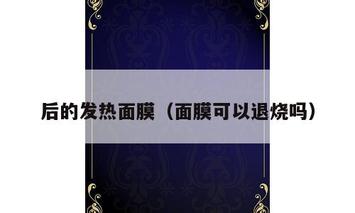 后的发热面膜（面膜可以退烧吗）