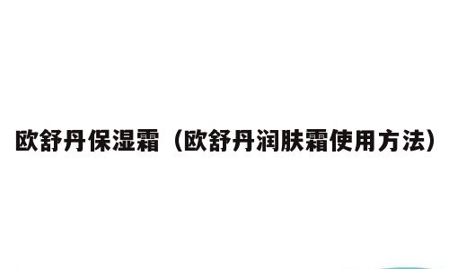欧舒丹保湿霜（欧舒丹润肤霜使用方法）