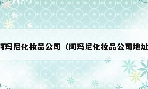 阿玛尼化妆品公司（阿玛尼化妆品公司地址）
