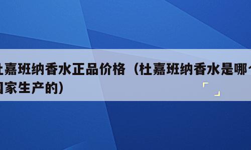 杜嘉班纳香水正品价格（杜嘉班纳香水是哪个国家生产的）