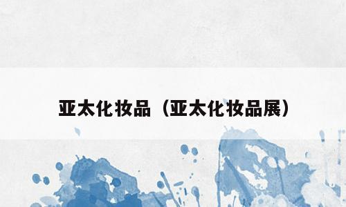 亚太化妆品（亚太化妆品展）