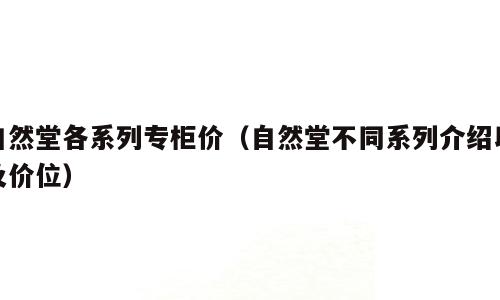 自然堂各系列专柜价（自然堂不同系列介绍以及价位）