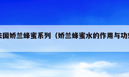 法国娇兰蜂蜜系列（娇兰蜂蜜水的作用与功效）