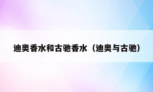 迪奥香水和古驰香水（迪奥与古驰）