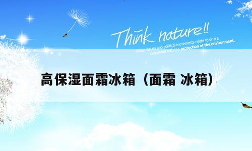 高保湿面霜冰箱（面霜 冰箱）