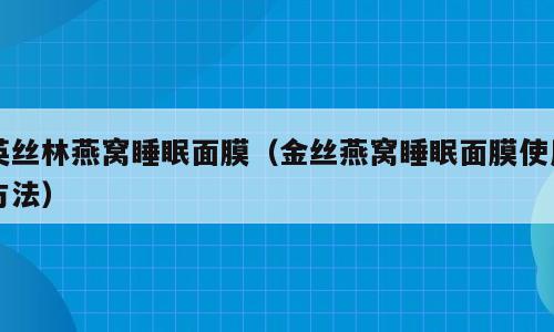 英丝林燕窝睡眠面膜（金丝燕窝睡眠面膜使用方法）