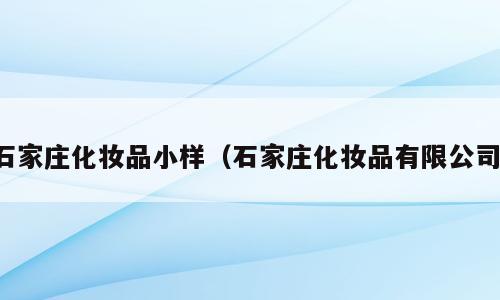 石家庄化妆品小样（石家庄化妆品有限公司）