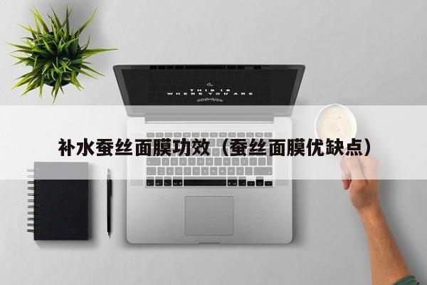 补水蚕丝面膜功效（蚕丝面膜优缺点）