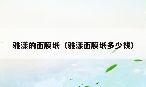 雅漾的面膜纸（雅漾面膜纸多少钱）