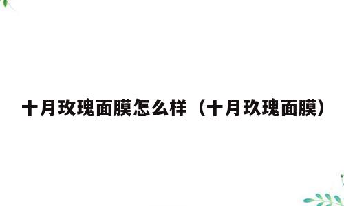 十月玫瑰面膜怎么样（十月玖瑰面膜）