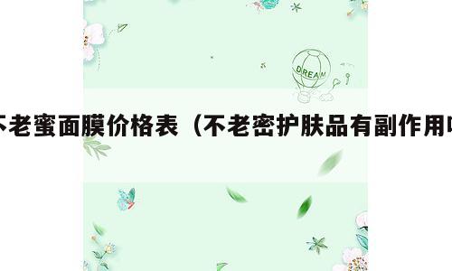 不老蜜面膜价格表（不老密护肤品有副作用吗）