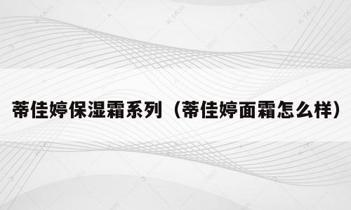 蒂佳婷保湿霜系列（蒂佳婷面霜怎么样）