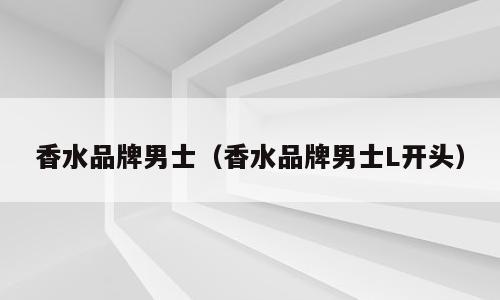 香水品牌男士（香水品牌男士L开头）