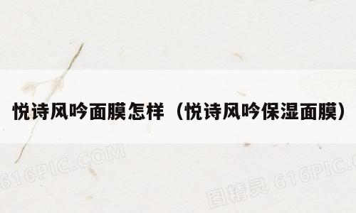 悦诗风吟面膜怎样（悦诗风吟保湿面膜）