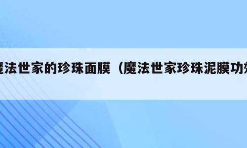 魔法世家的珍珠面膜（魔法世家珍珠泥膜功效）