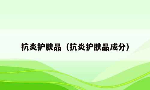 抗炎护肤品（抗炎护肤品成分）