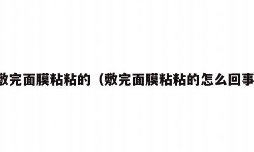 敷完面膜粘粘的（敷完面膜粘粘的怎么回事）