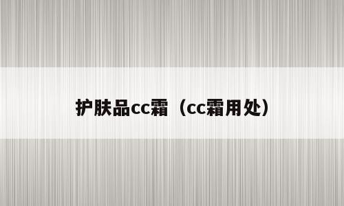 护肤品cc霜（cc霜用处）