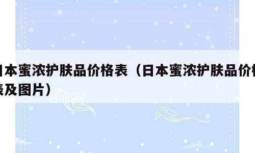 日本蜜浓护肤品价格表（日本蜜浓护肤品价格表及图片）
