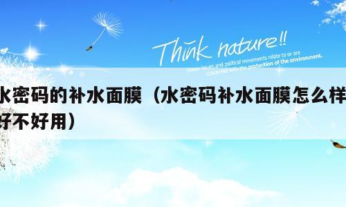 水密码的补水面膜（水密码补水面膜怎么样 好不好用）