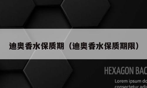 迪奥香水保质期（迪奥香水保质期限）