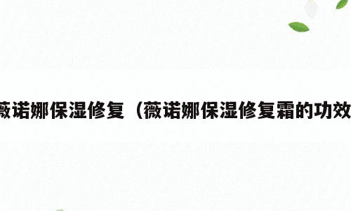 薇诺娜保湿修复（薇诺娜保湿修复霜的功效）