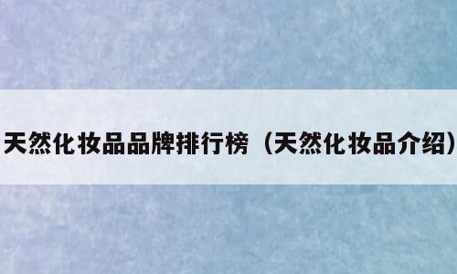 天然化妆品品牌排行榜（天然化妆品介绍）
