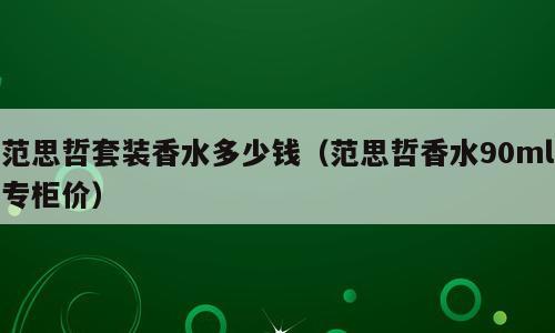 范思哲套装香水多少钱（范思哲香水90ml专柜价）