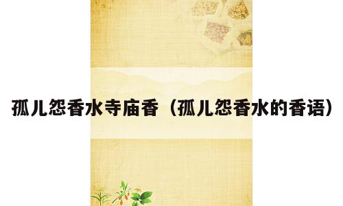 孤儿怨香水寺庙香（孤儿怨香水的香语）