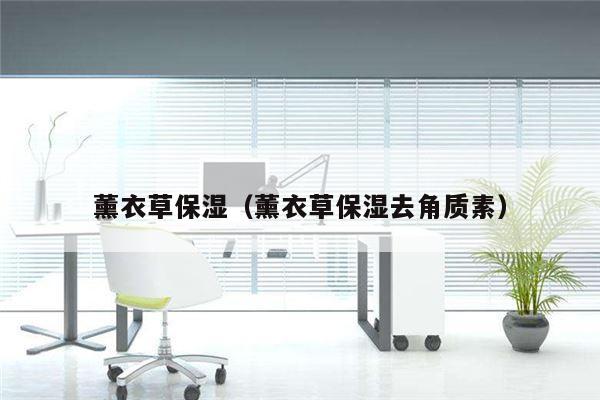 薰衣草保湿（薰衣草保湿去角质素）