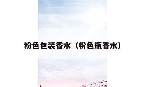粉色包装香水（粉色瓶香水）