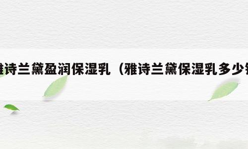 雅诗兰黛盈润保湿乳（雅诗兰黛保湿乳多少钱）