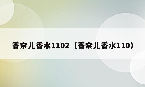 香奈儿香水1102（香奈儿香水110）