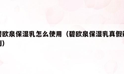 碧欧泉保湿乳怎么使用（碧欧泉保湿乳真假辨别）
