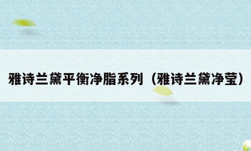 雅诗兰黛平衡净脂系列（雅诗兰黛净莹）