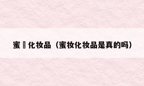 蜜媞化妆品（蜜妆化妆品是真的吗）