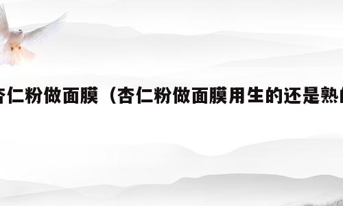 杏仁粉做面膜（杏仁粉做面膜用生的还是熟的）