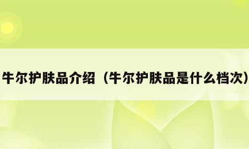 牛尔护肤品介绍（牛尔护肤品是什么档次）