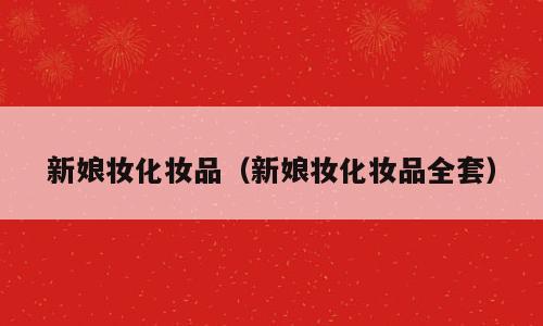 新娘妆化妆品（新娘妆化妆品全套）