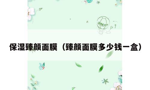 保湿臻颜面膜（臻颜面膜多少钱一盒）