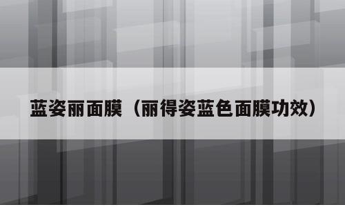 蓝姿丽面膜（丽得姿蓝色面膜功效）