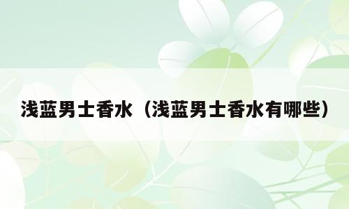 浅蓝男士香水（浅蓝男士香水有哪些）