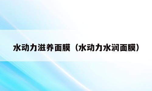 水动力滋养面膜（水动力水润面膜）