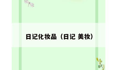 日记化妆品（日记 美妆）